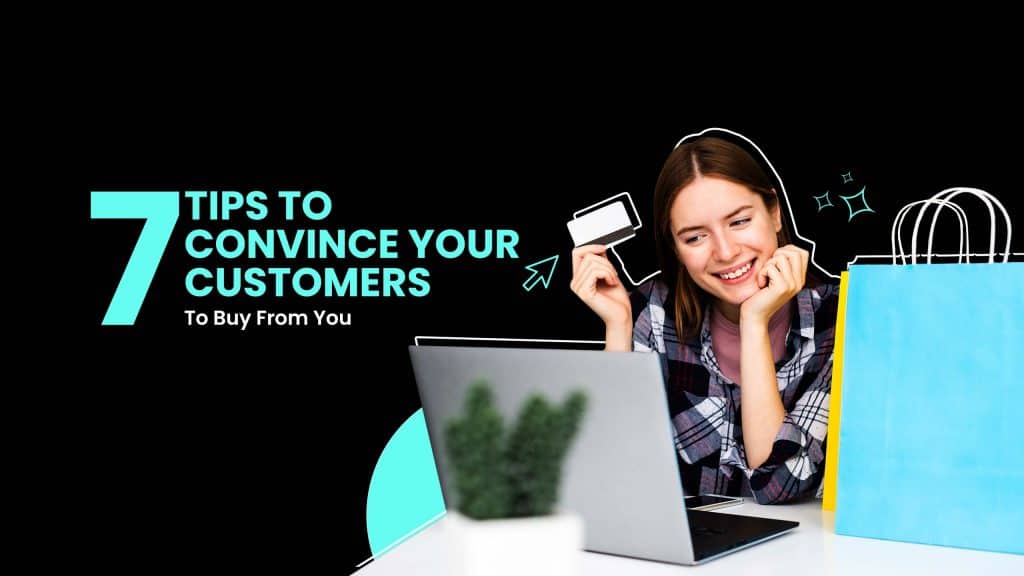 7 Tips To Convince Your Customers To Buy From You.